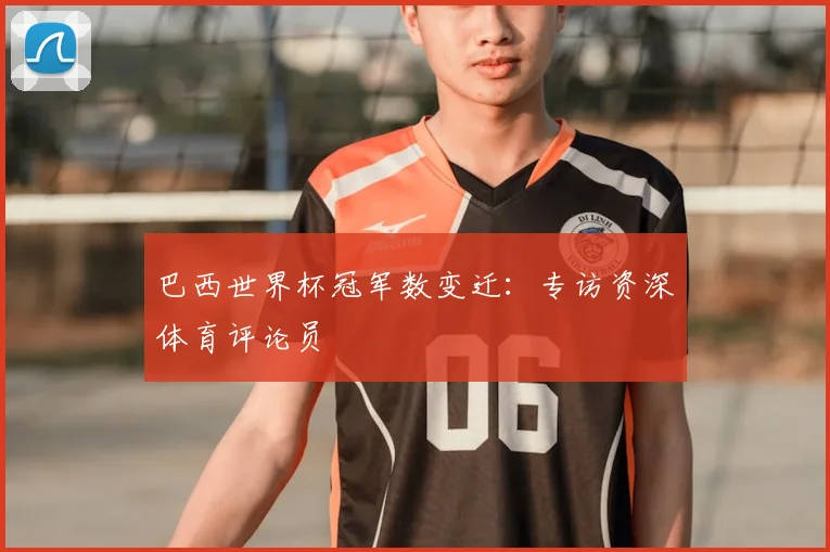 巴西世界杯冠军数变迁：专访资深体育评论员