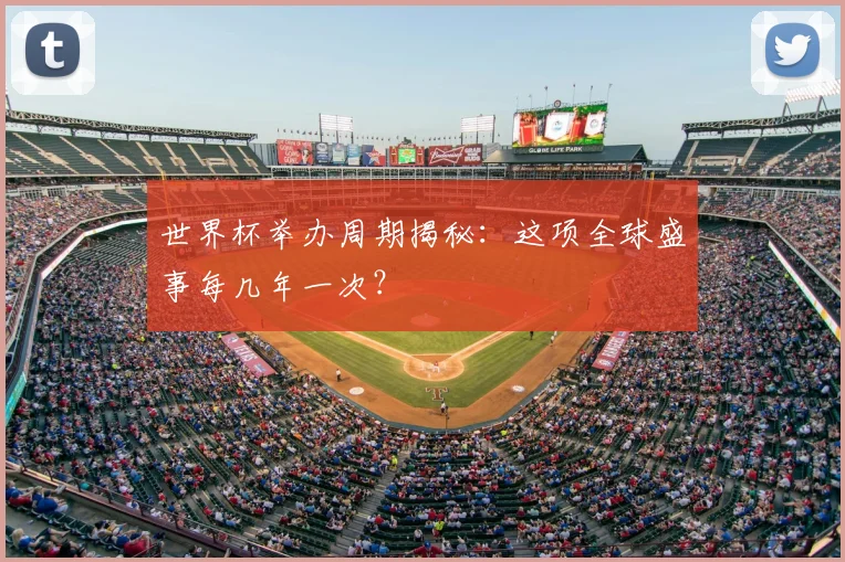 世界杯举办周期揭秘:这项全球盛事每几年一次?