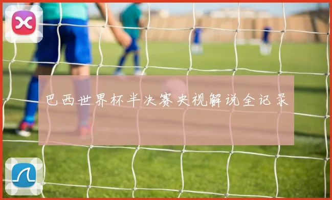 巴西世界杯半决赛央视解说全记录