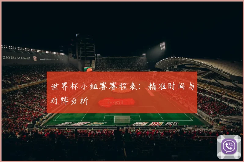 世界杯小组赛赛程表：精准时间与对阵分析