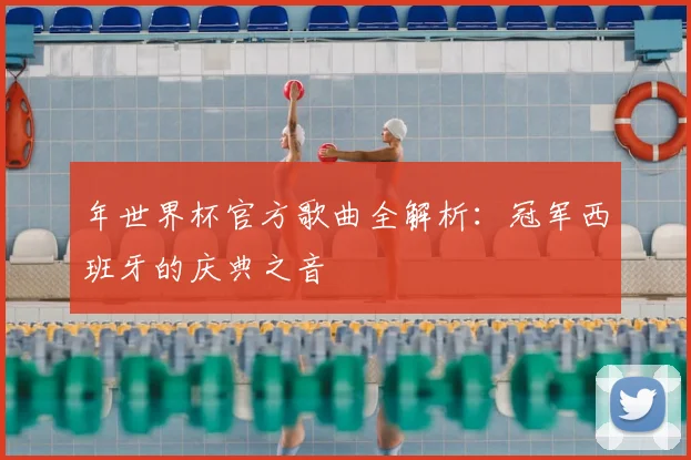 年世界杯官方歌曲全解析：冠军西班牙的庆典之音