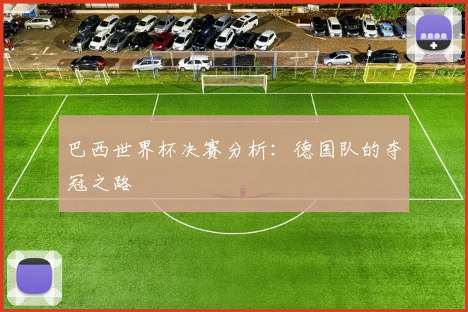 巴西世界杯决赛分析：德国队的夺冠之路