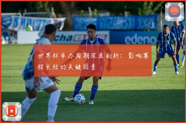 世界杯举办周期深度剖析:影响赛程长短的关键因素
