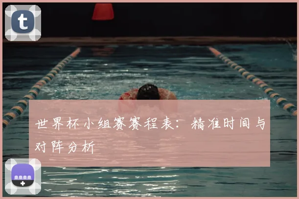 世界杯小组赛赛程表:精准时间与对阵分析