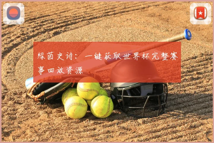 绿茵史诗:一键获取世界杯完整赛事回放资源