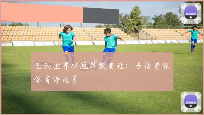 巴西世界杯冠军数变迁：专访资深体育评论员